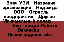 Врач УЗИ › Название организации ­ Надежда, ООО › Отрасль предприятия ­ Другое › Минимальный оклад ­ 70 000 - Все города Работа » Вакансии   . Ленинградская обл.